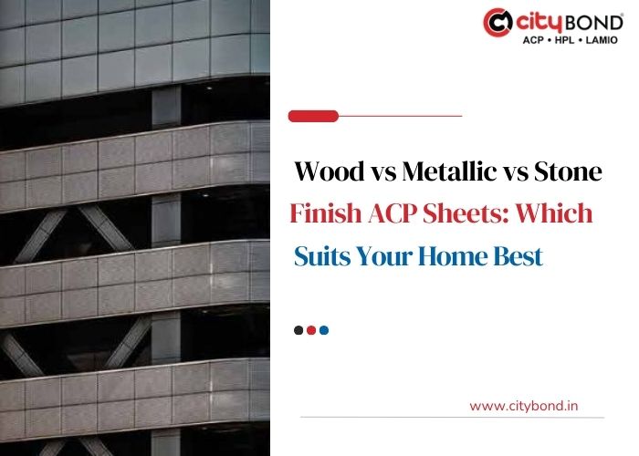 Wood vs Metallic vs Stone Finish ACP Sheets: Which Suits Your Home Best